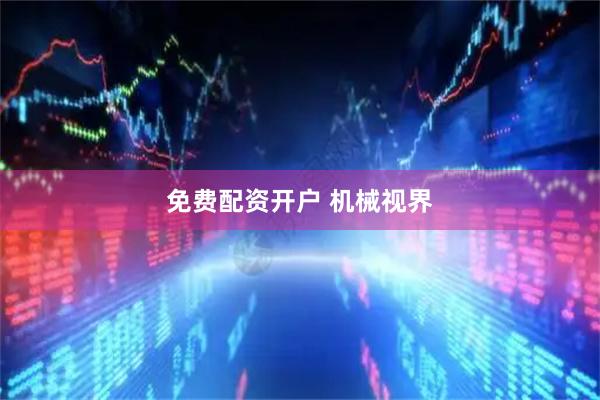免费配资开户 机械视界