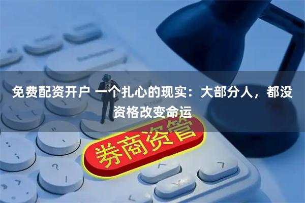 免费配资开户 一个扎心的现实：大部分人，都没资格改变命运