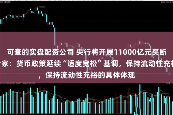 可查的实盘配资公司 央行将开展11000亿元买断式逆回购   专家：货币政策延续“适度宽松”基调，保持流动性充裕的具体体现