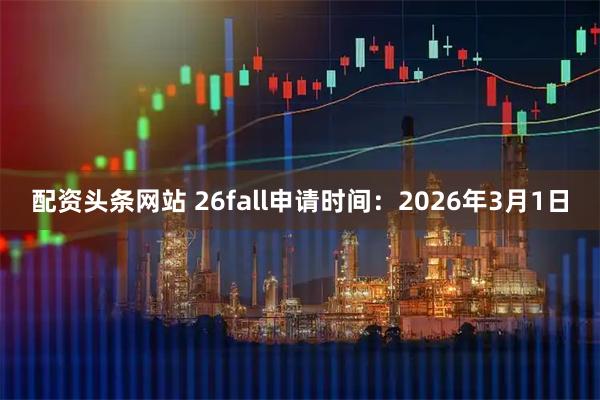 配资头条网站 26fall申请时间：2026年3月1日