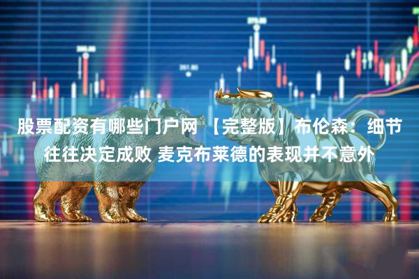 股票配资有哪些门户网 【完整版】布伦森：细节往往决定成败 麦克布莱德的表现并不意外