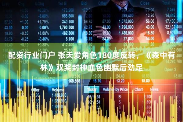 配资行业门户 张天爱角色180度反转，《森中有林》双奖封神血色幽默后劲足