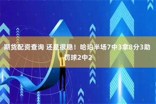 期货配资查询 还是很稳！哈珀半场7中3拿8分3助 罚球2中2
