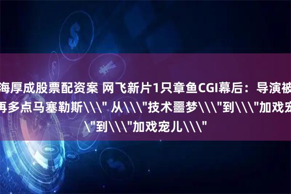上海厚成股票配资案 网飞新片1只章鱼CGI幕后：导演被要求\