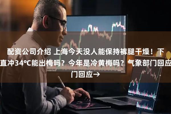 配资公司介绍 上海今天没人能保持裤腿干燥!下周直冲34℃能出梅吗?今年是冷黄梅吗?气象部门回应→